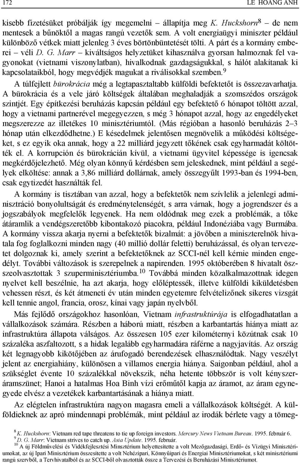 Marr kiváltságos helyzetüket kihasználva gyorsan halmoznak fel vagyonokat (vietnami viszonylatban), hivalkodnak gazdagságukkal, s hálót alakítanak ki kapcsolataikból, hogy megvédjék magukat a