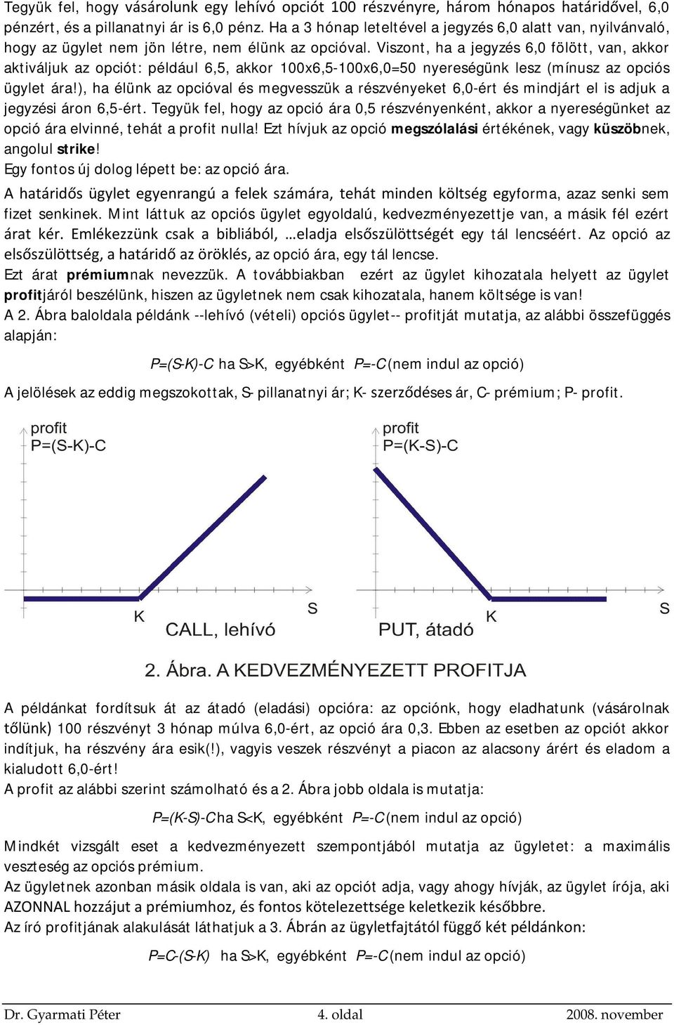 Viszont, ha a jegyzés 6,0 fölött, van, akkor aktiváljuk az opciót: például 6,5, akkor 100x6,5-100x6,0=50 nyereségünk lesz (mínusz az opciós ügylet ára!