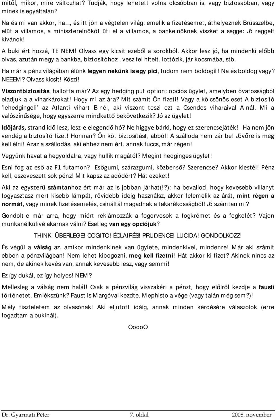 kívánok! A buki ért hozzá, TE NEM! Olvass egy kicsit ezeből a sorokból. Akkor lesz jó, ha mindenki előbb olvas, azután megy a bankba, biztosítóhoz, vesz fel hitelt, lottózik, jár kocsmába, stb.