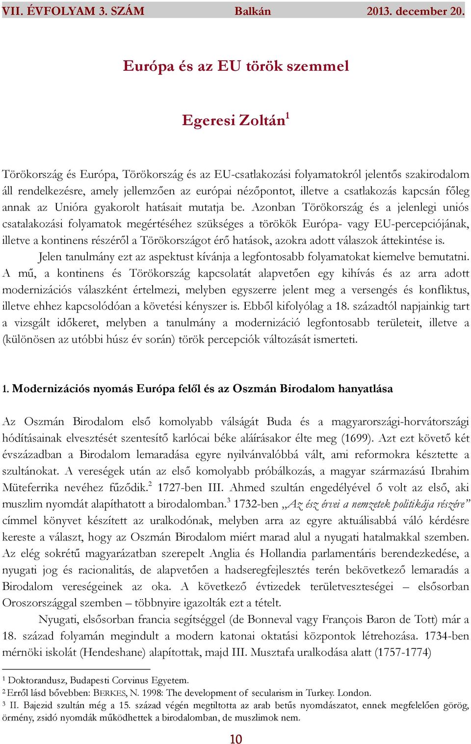 Azonban Törökország és a jelenlegi uniós csatalakozási folyamatok megértéséhez szükséges a törökök Európa- vagy EU-percepciójának, illetve a kontinens részéről a Törökországot érő hatások, azokra