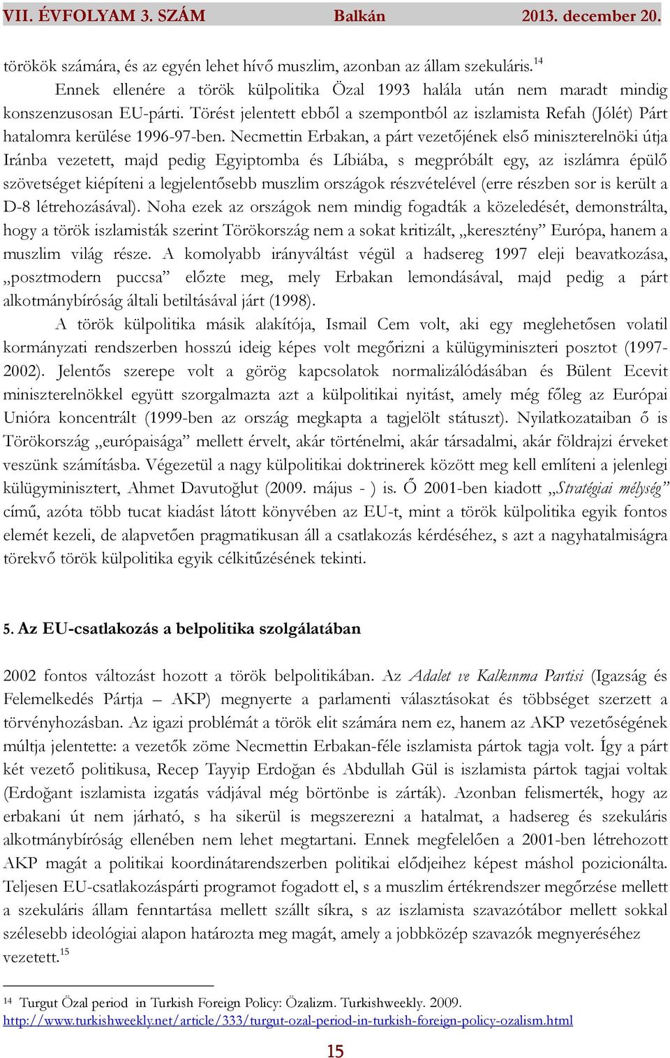 Necmettin Erbakan, a párt vezetőjének első miniszterelnöki útja Iránba vezetett, majd pedig Egyiptomba és Líbiába, s megpróbált egy, az iszlámra épülő szövetséget kiépíteni a legjelentősebb muszlim