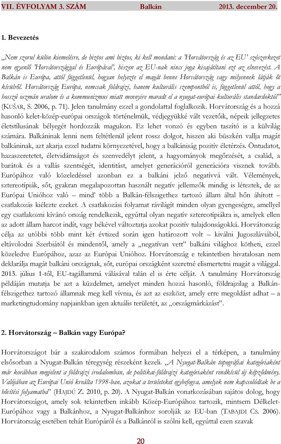 Horvátország Európa, nemcsak földrajzi, hanem kulturális szempontból is, függetlenül attól, hogy a hosszú oszmán uralom és a kommunizmus miatt mennyire maradt el a nyugat-európai kulturális