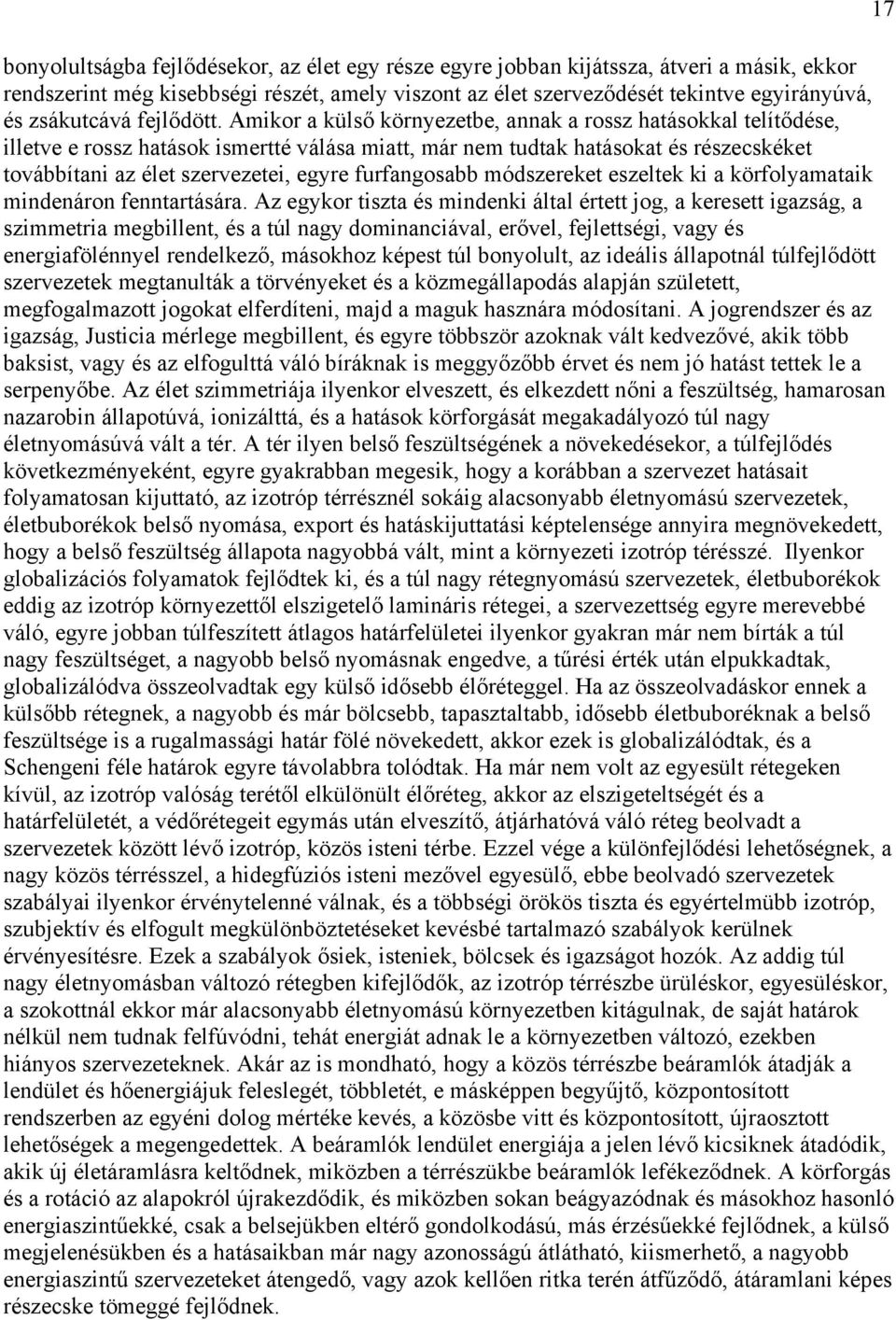 Amikor a külső környezetbe, annak a rossz hatásokkal telítődése, illetve e rossz hatások ismertté válása miatt, már nem tudtak hatásokat és részecskéket továbbítani az élet szervezetei, egyre