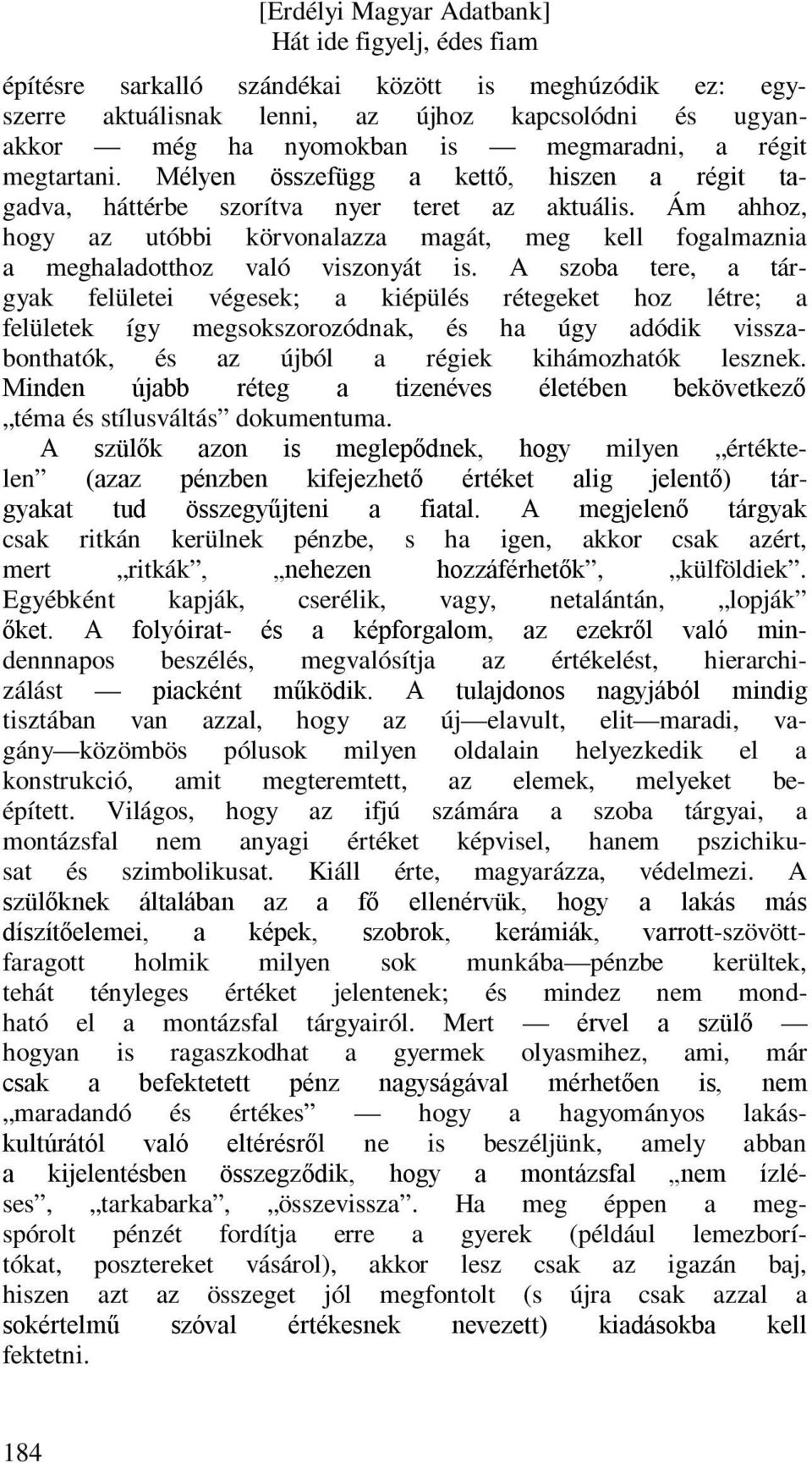 A szoba tere, a tárgyak felületei végesek; a kiépülés rétegeket hoz létre; a felületek így megsokszorozódnak, és ha úgy adódik visszabonthatók, és az újból a régiek kihámozhatók lesznek.