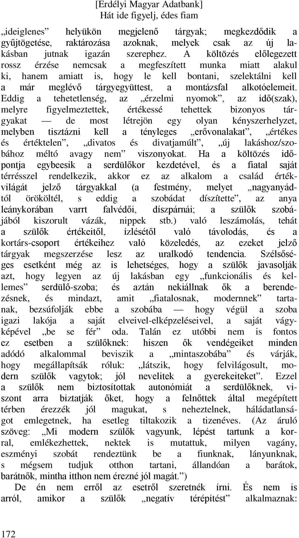 Eddig a tehetetlenség, az érzelmi nyomok, az idő(szak), melyre figyelmeztettek, értékessé tehettek bizonyos tárgyakat de most létrejön egy olyan kényszerhelyzet, melyben tisztázni kell a tényleges