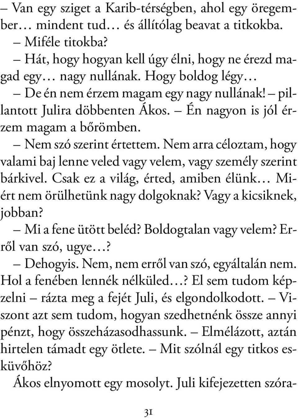 Nem arra céloztam, hogy valami baj lenne veled vagy velem, vagy személy szerint bárkivel. Csak ez a világ, érted, amiben élünk Miért nem örülhetünk nagy dolgoknak? Vagy a kicsiknek, jobban?