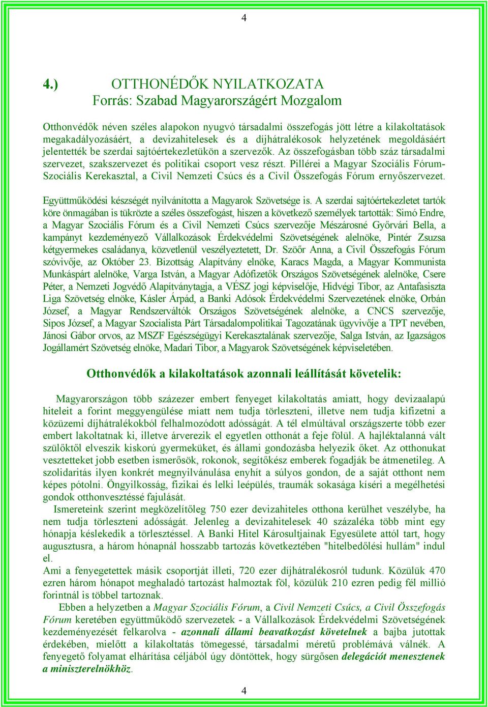 Pillérei a Magyar Szociális Fórum- Szociális Kerekasztal, a Civil Nemzeti Csúcs és a Civil Összefogás Fórum ernyőszervezet. Együttműködési készségét nyilvánította a Magyarok Szövetsége is.