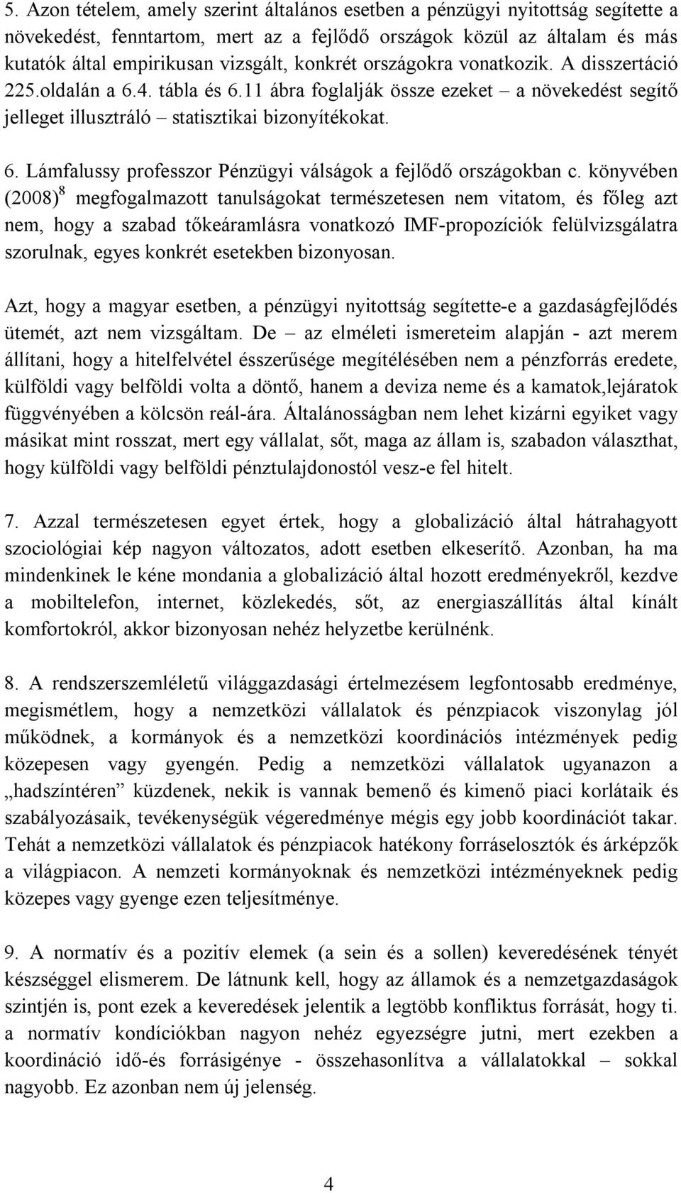 könyvében (2008) 8 megfogalmazott tanulságokat természetesen nem vitatom, és főleg azt nem, hogy a szabad tőkeáramlásra vonatkozó IMF-propozíciók felülvizsgálatra szorulnak, egyes konkrét esetekben