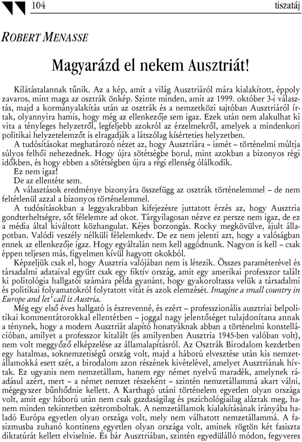 Ezek után nem alakulhat ki vita a tényleges helyzetről, legfeljebb azokról az érzelmekről, amelyek a mindenkori politikai helyzetelemzőt is elragadják a látszólag kísérteties helyzetben.