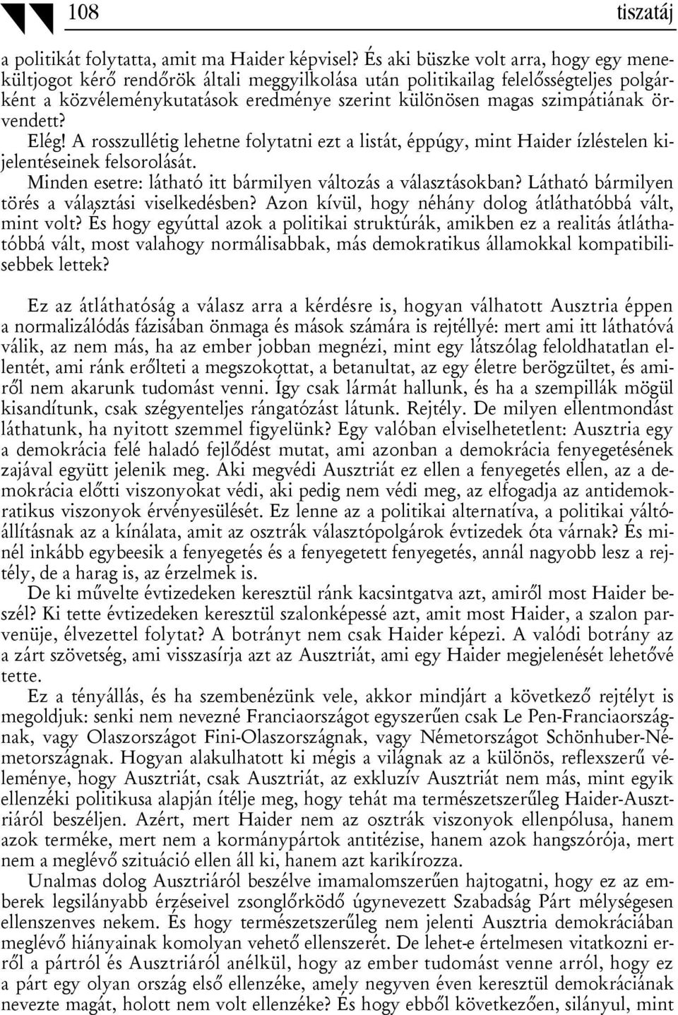 örvendett? Elég! A rosszullétig lehetne folytatni ezt a listát, éppúgy, mint Haider ízléstelen kijelentéseinek felsorolását. Minden esetre: látható itt bármilyen változás a választásokban?