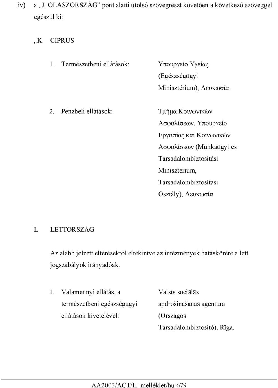 Pénzbeli ellátások: Tµήµα Κοινωνικών Ασφαλίσεων, Υπουργείο Εργασίας και Κοινωνικών Ασφαλίσεων (Munkaügyi és Társadalombiztosítási Minisztérium, Társadalombiztosítási