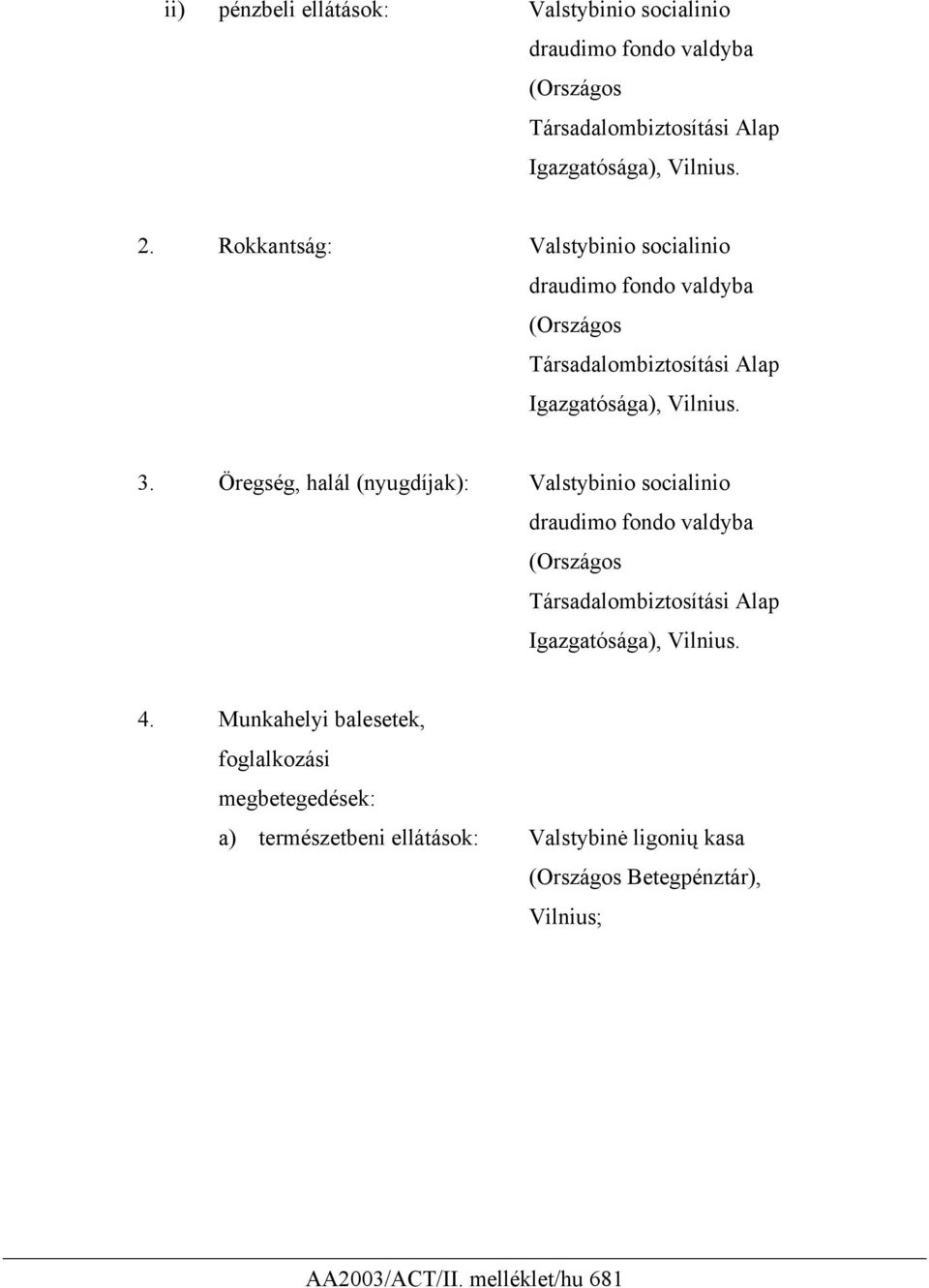 Öregség, halál (nyugdíjak): Valstybinio socialinio draudimo fondo valdyba (Országos Társadalombiztosítási Alap Igazgatósága), Vilnius. 4.