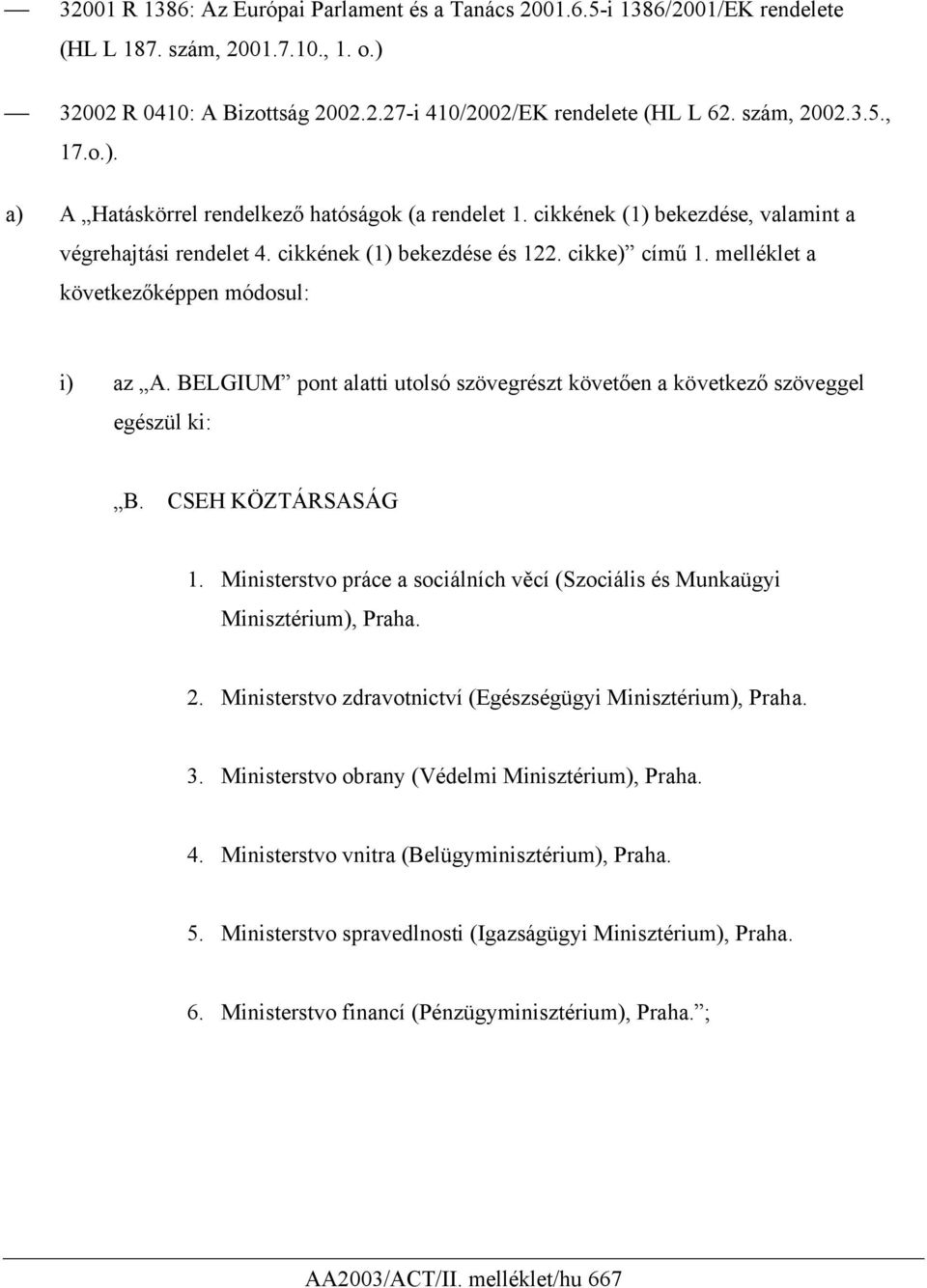 melléklet a következőképpen módosul: i) az A. BELGIUM pont alatti utolsó szövegrészt követően a következő szöveggel egészül ki: B. CSEH KÖZTÁRSASÁG 1.