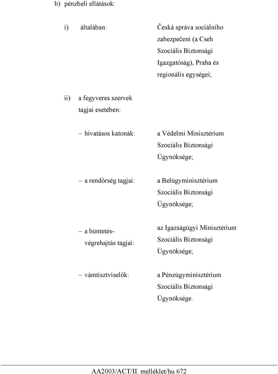 Ügynöksége; a rendőrség tagjai: a Belügyminisztérium Szociális Biztonsági Ügynöksége; a büntetésvégrehajtás tagjai: az Igazságügyi