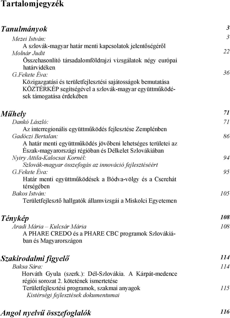 együttműködés fejlesztése Zemplénben Gadóczi Bertalan: A határ menti együttműködés jövőbeni lehetséges területei az Észak-magyarországi régióban és Délkelet Szlovákiában Nyiry Attila-Kalocsai Kornél: