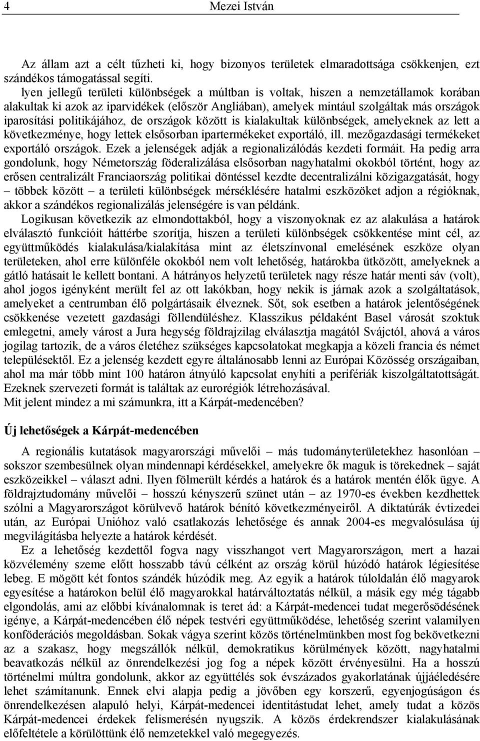 politikájához, de országok között is kialakultak különbségek, amelyeknek az lett a következménye, hogy lettek elsősorban ipartermékeket exportáló, ill. mezőgazdasági termékeket exportáló országok.