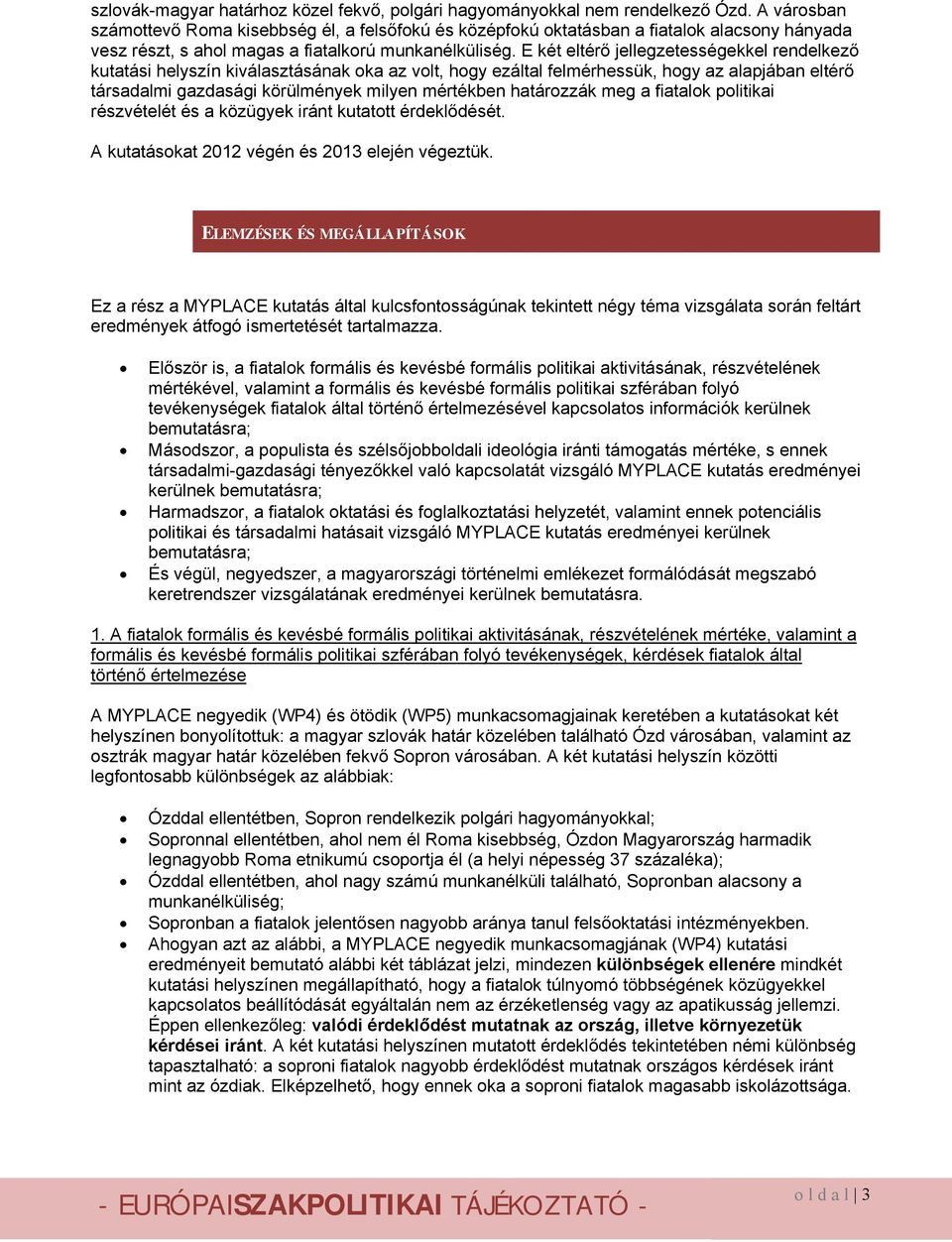 E két eltérő jellegzetességekkel rendelkező kutatási helyszín kiválasztásának oka az volt, hogy ezáltal felmérhessük, hogy az alapjában eltérő társadalmi gazdasági körülmények milyen mértékben