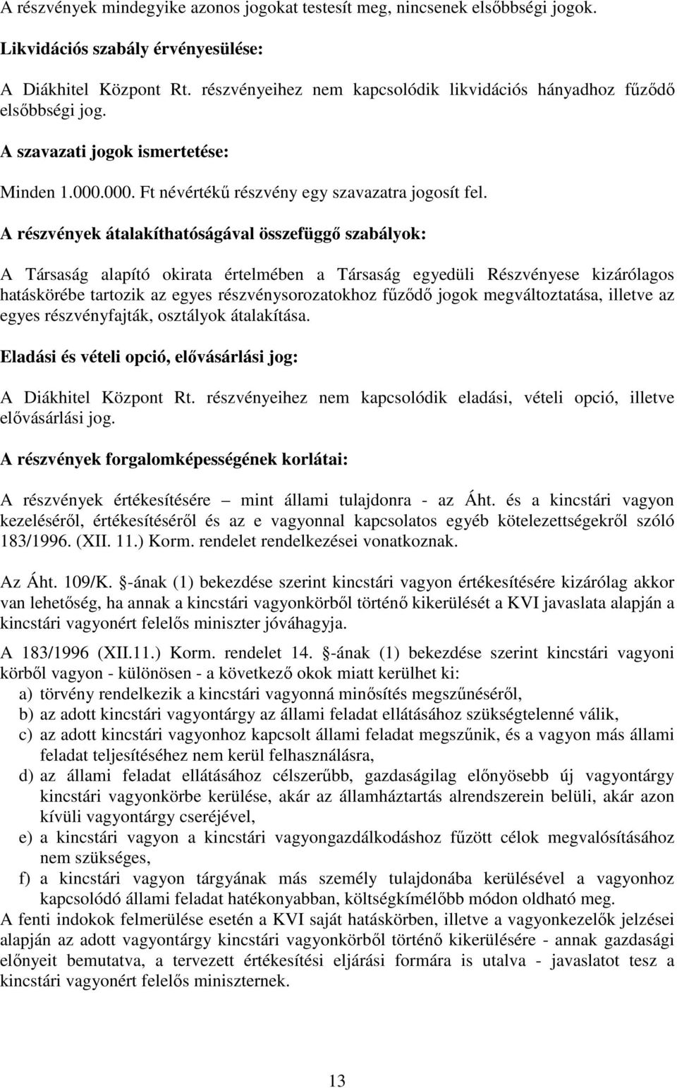 A részvények átalakíthatóságával összefüggı szabályok: A Társaság alapító okirata értelmében a Társaság egyedüli Részvényese kizárólagos hatáskörébe tartozik az egyes részvénysorozatokhoz főzıdı