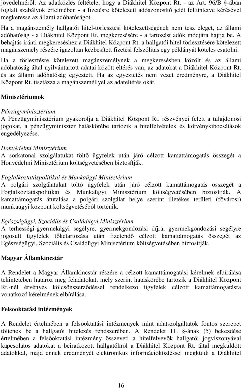 Ha a magánszemély hallgatói hitel-törlesztési kötelezettségének nem tesz eleget, az állami adóhatóság - a Diákhitel Központ Rt. megkeresésére - a tartozást adók módjára hajtja be.