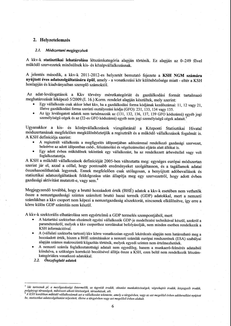 А jelentés második, а kkv-k 2011-2012-es helyzetét bemutató fejezete а KSН NGM számára nyújtott éves adatszolgáltatására épül, amely - а vonatkozási kör különbözősége miatt - eltér а KSH honlapján és