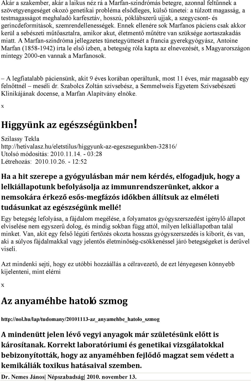 Ennek ellenére sok Marfanos páciens csak akkor kerül a sebészeti műtőasztalra, amikor akut, életmentő műtétre van szüksége aortaszakadás miatt.