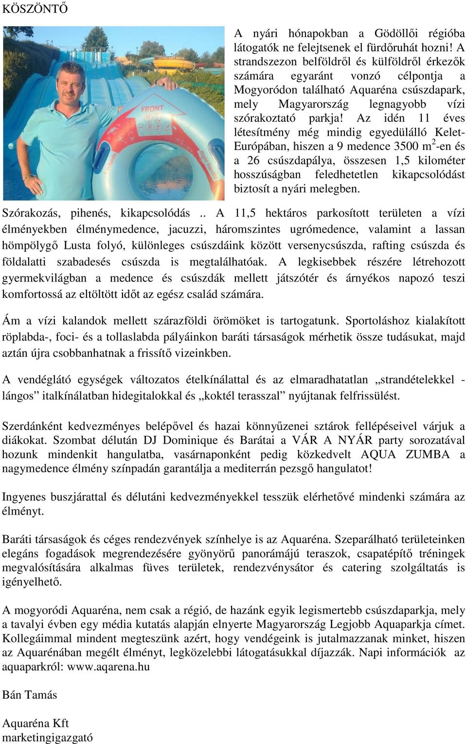 Az idén 11 éves létesítmény még mindig egyedülálló Kelet- Európában, hiszen a 9 medence 3500 m 2 -en és a 26 csúszdapálya, összesen 1,5 kilométer hosszúságban feledhetetlen kikapcsolódást biztosít a