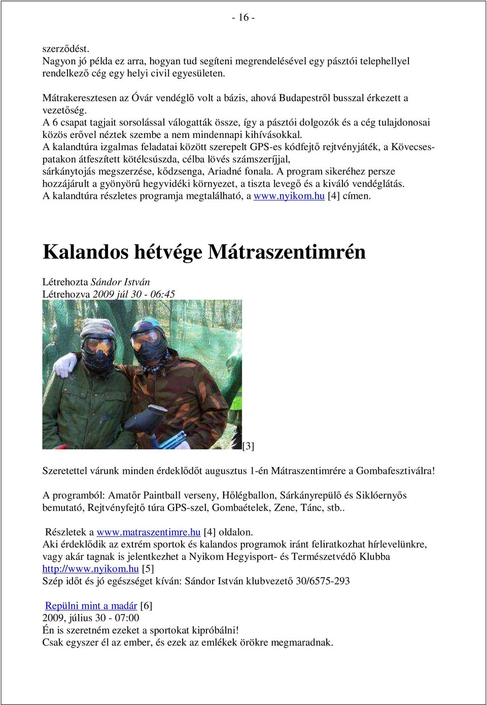 A 6 csapat tagjait sorsolással válogatták össze, így a pásztói dolgozók és a cég tulajdonosai közös erővel néztek szembe a nem mindennapi kihívásokkal.