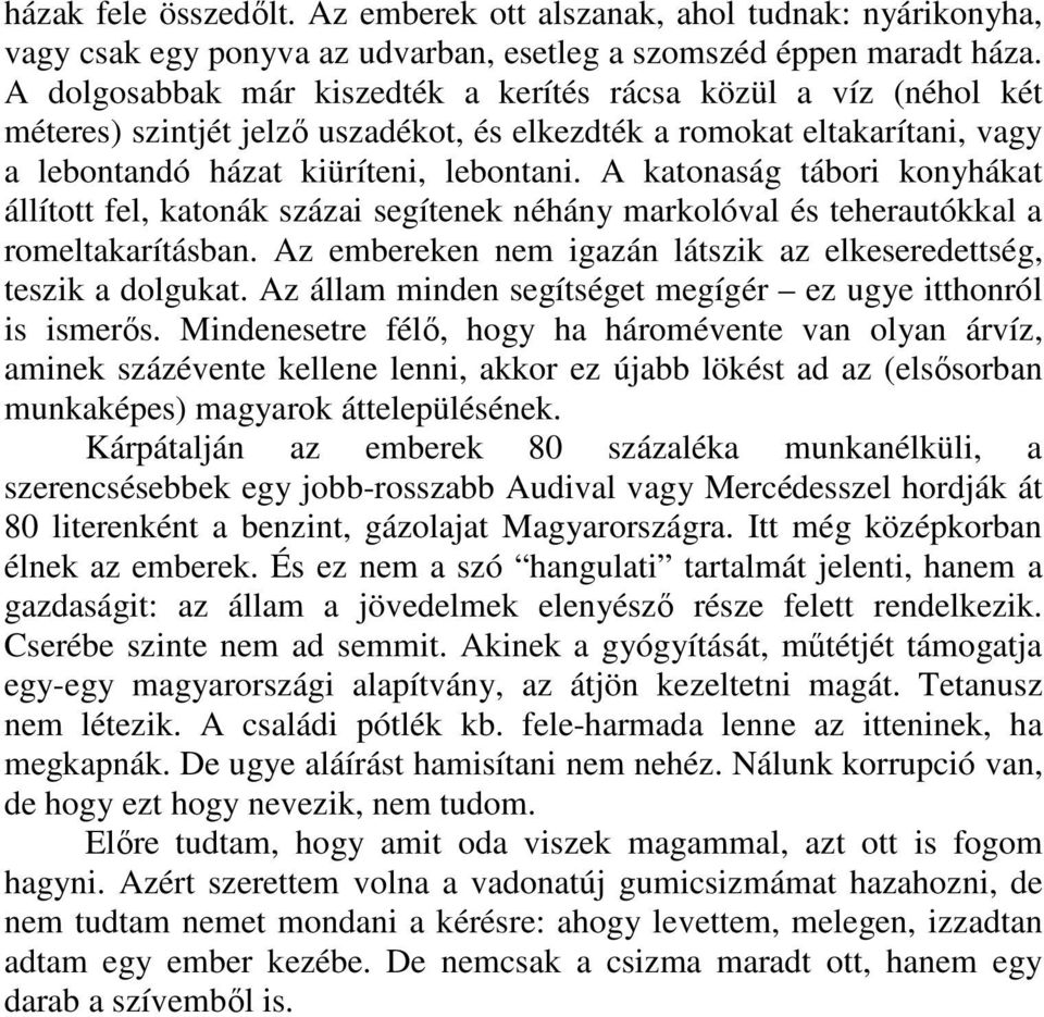 A katonaság tábori konyhákat állított fel, katonák százai segítenek néhány markolóval és teherautókkal a romeltakarításban. Az embereken nem igazán látszik az elkeseredettség, teszik a dolgukat.