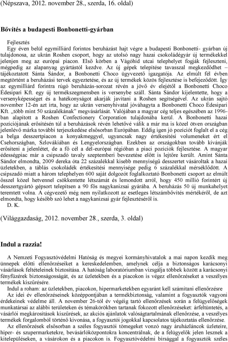 utolsó nagy hazai csokoládégyár új termékekkel jelenjen meg az európai piacon. Első körben a Vágóhíd utcai telephelyet fogják fejleszteni, mégpedig az alapanyag gyártástól kezdve.