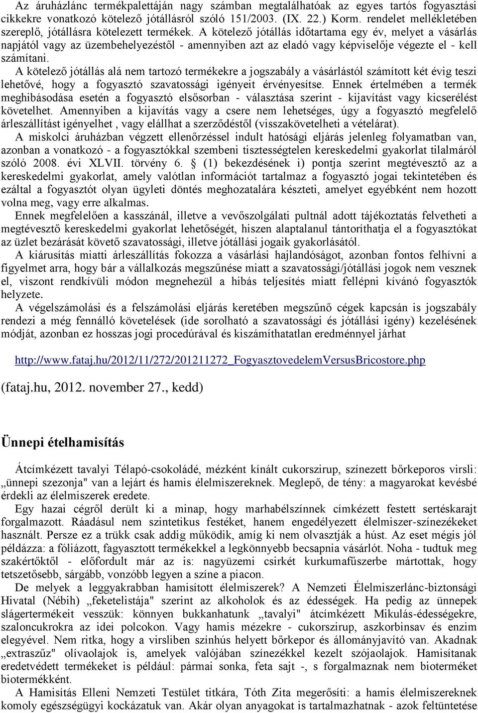 A kötelező jótállás időtartama egy év, melyet a vásárlás napjától vagy az üzembehelyezéstől - amennyiben azt az eladó vagy képviselője végezte el - kell számítani.