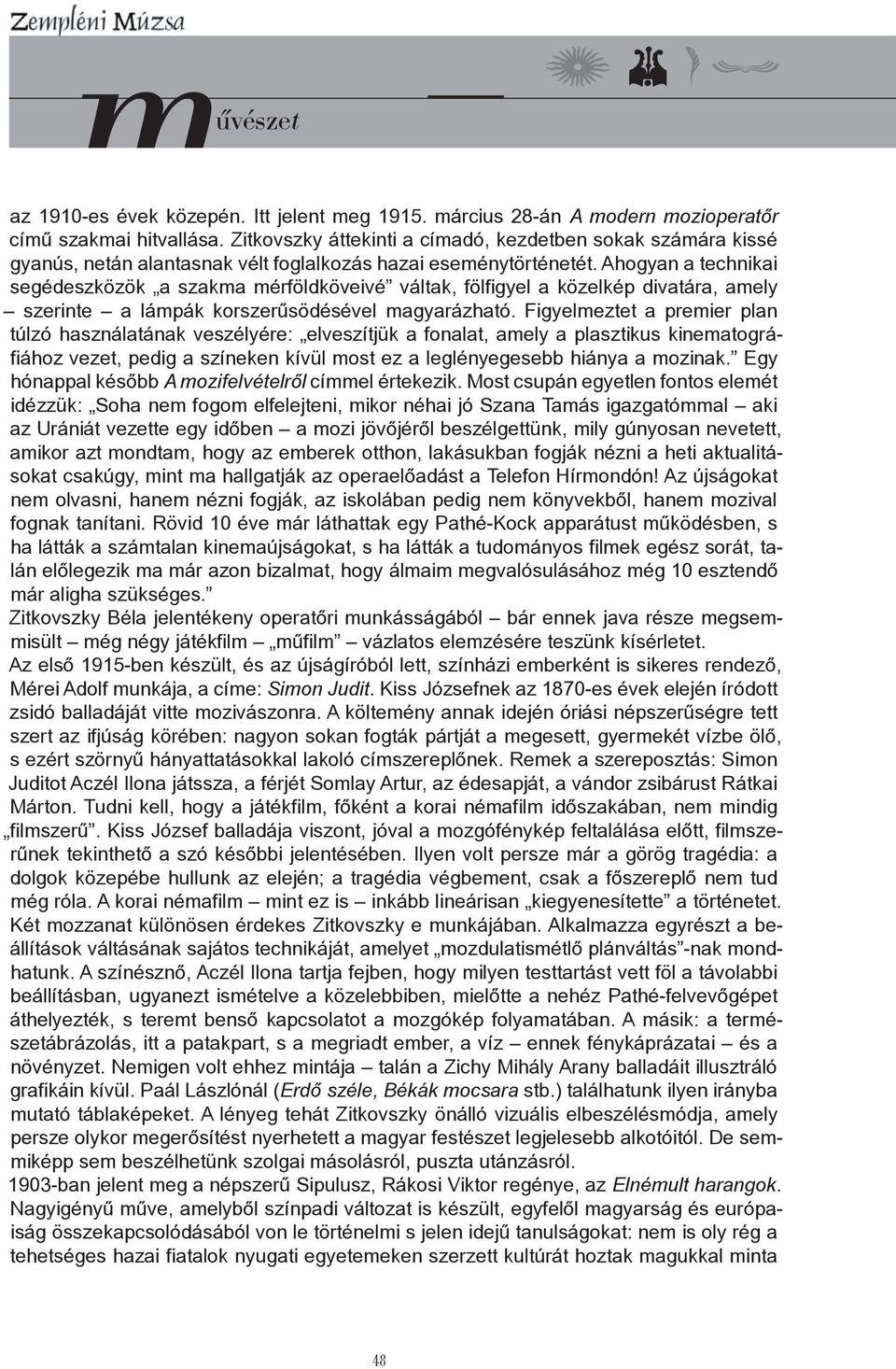 Ahogyan a technikai segédeszközök a szakma mérföldköveivé váltak, fölfigyel a közelkép divatára, amely szerinte a lámpák korszerűsödésével magyarázható.