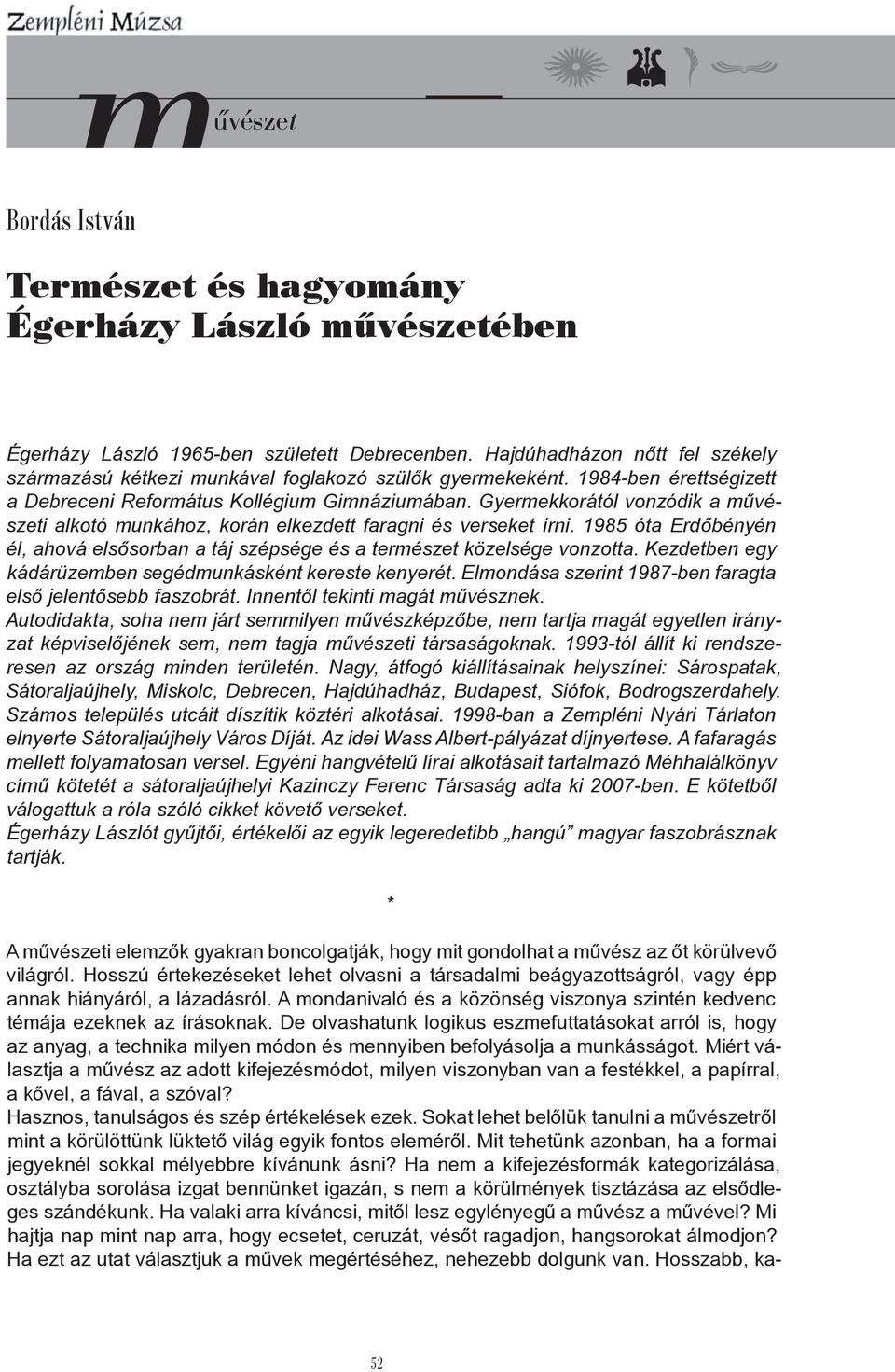 Gyermekkorától vonzódik a művészeti alkotó munkához, korán elkezdett faragni és verseket írni. 1985 óta Erdőbényén él, ahová elsősorban a táj szépsége és a természet közelsége vonzotta.