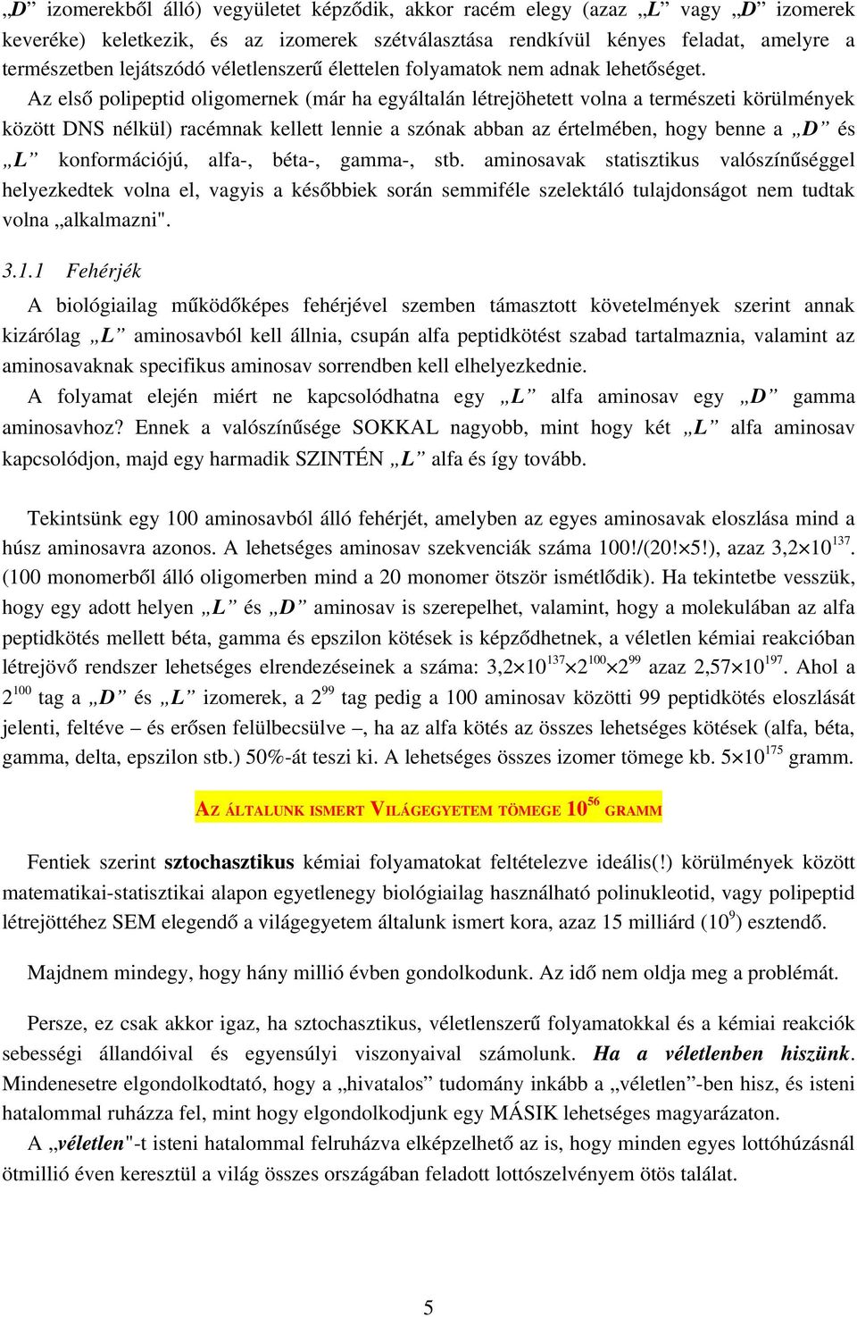 Az első polipeptid oligomernek (már ha egyáltalán létrejöhetett volna a természeti körülmények között DS nélkül) racémnak kellett lennie a szónak abban az értelmében, hogy benne a D és L