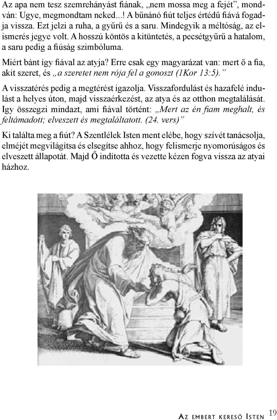 Erre csak egy magyarázat van: mert ő a fia, akit szeret, és a szeretet nem rója fel a gonoszt (1Kor 13:5). A visszatérés pedig a megtérést igazolja.