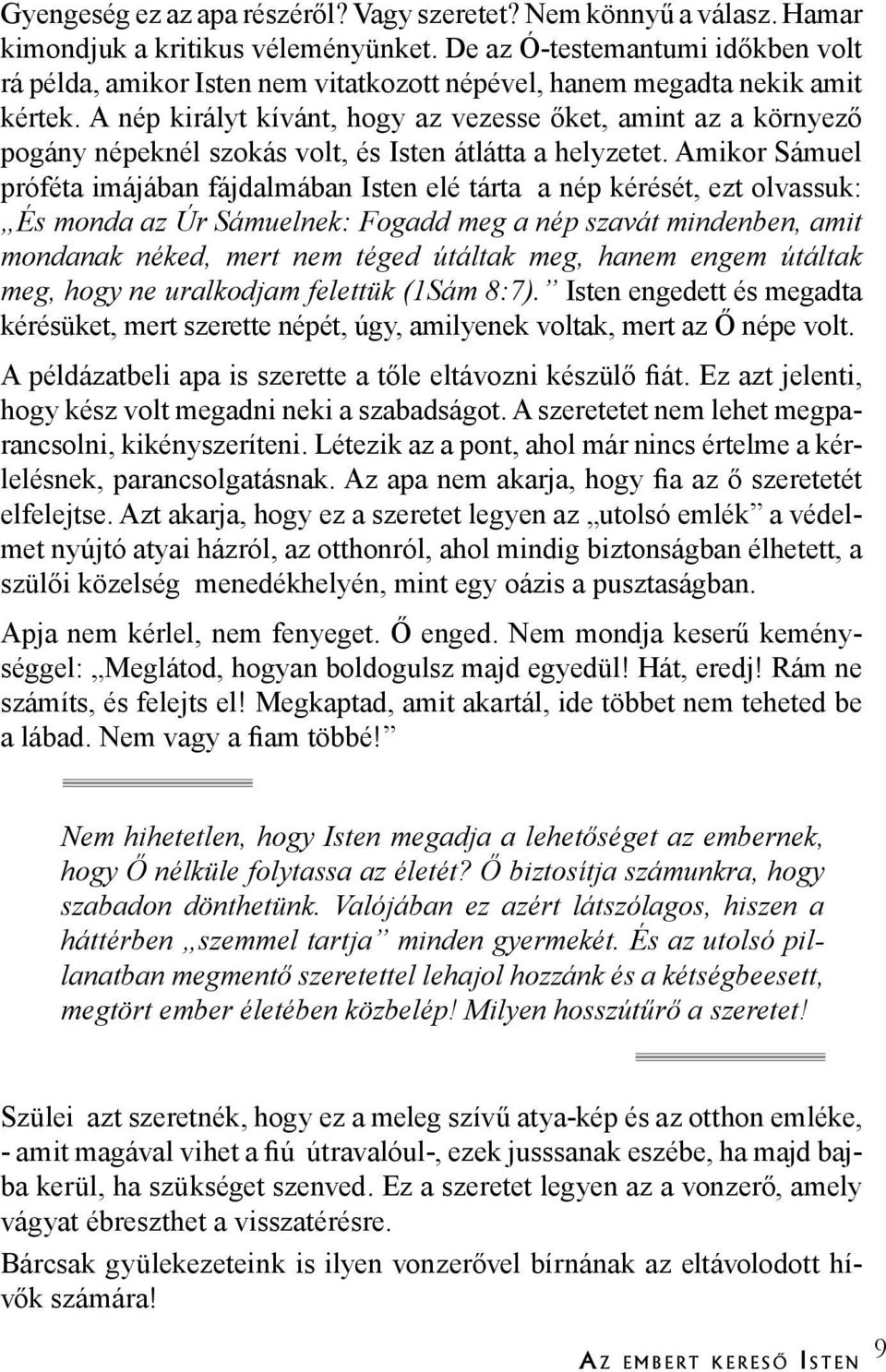 A nép királyt kívánt, hogy az vezesse őket, amint az a környező pogány népeknél szokás volt, és Isten átlátta a helyzetet.