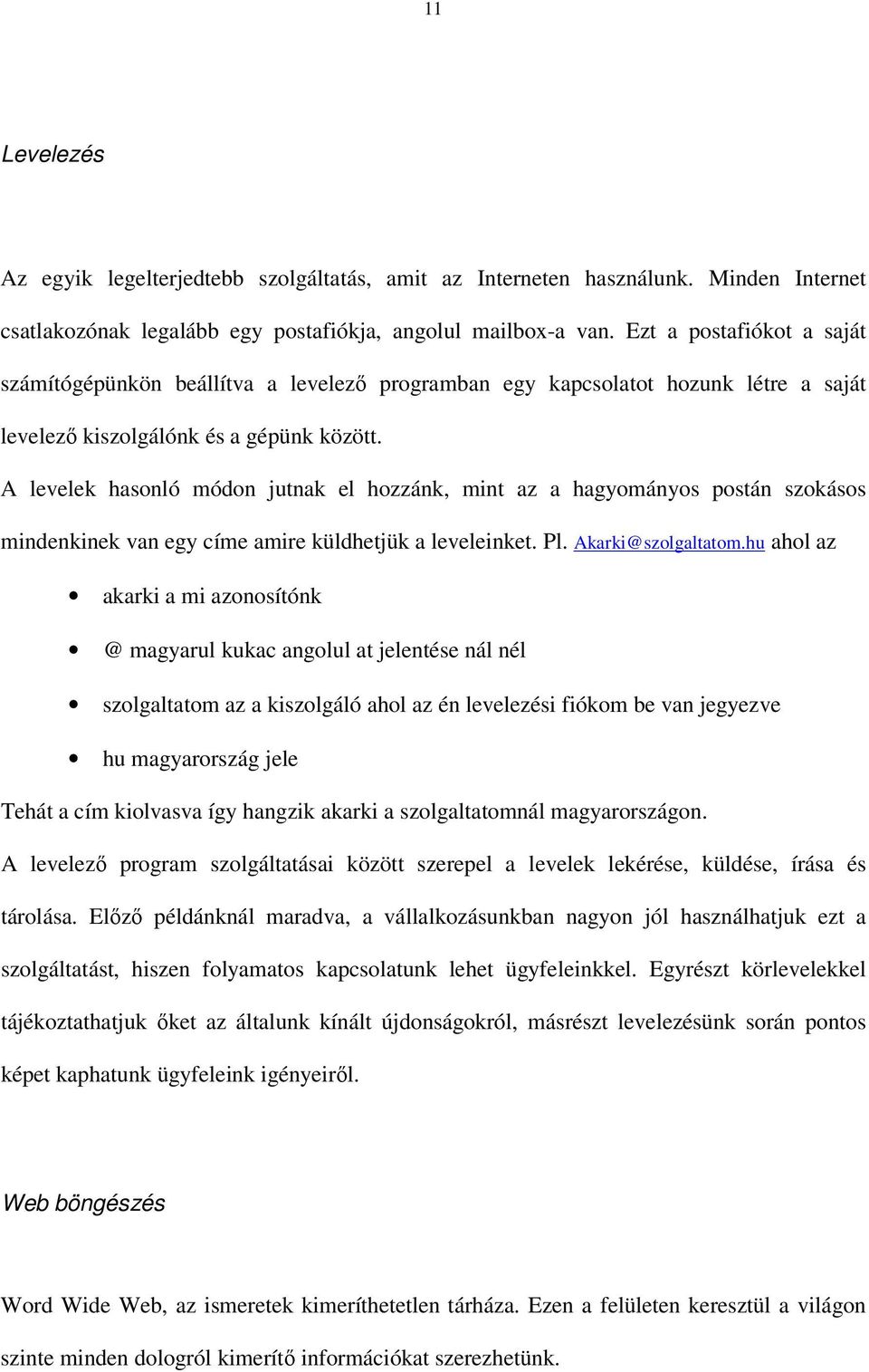 A levelek hasonló módon jutnak el hozzánk, mint az a hagyományos postán szokásos mindenkinek van egy címe amire küldhetjük a leveleinket. Pl. Akarki@szolgaltatom.