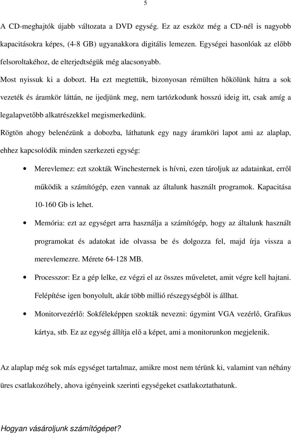 Ha ezt megtettük, bizonyosan rémülten hőkölünk hátra a sok vezeték és áramkör láttán, ne ijedjünk meg, nem tartózkodunk hosszú ideig itt, csak amíg a legalapvetőbb alkatrészekkel megismerkedünk.