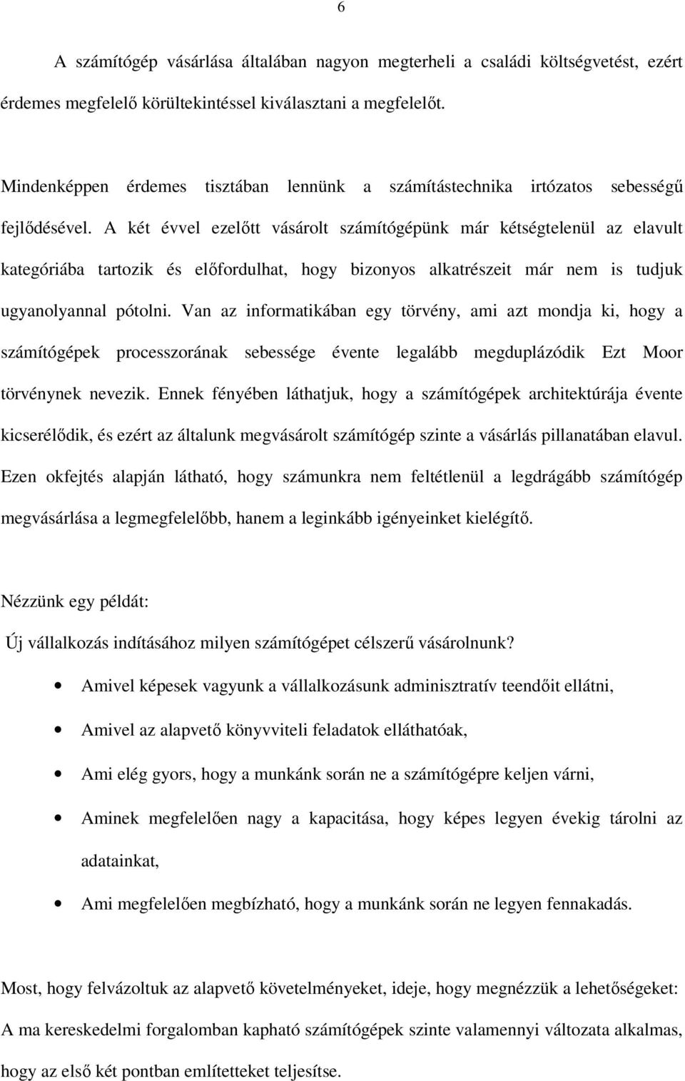 A két évvel ezelőtt vásárolt számítógépünk már kétségtelenül az elavult kategóriába tartozik és előfordulhat, hogy bizonyos alkatrészeit már nem is tudjuk ugyanolyannal pótolni.