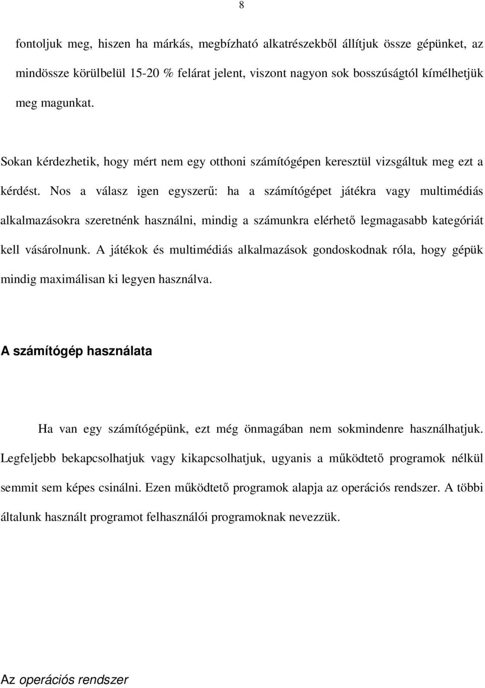 Nos a válasz igen egyszerű: ha a számítógépet játékra vagy multimédiás alkalmazásokra szeretnénk használni, mindig a számunkra elérhető legmagasabb kategóriát kell vásárolnunk.