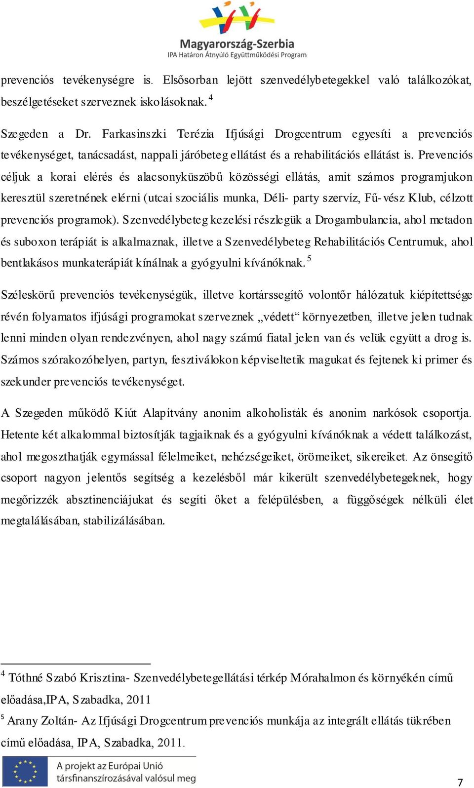 Prevenciós céljuk a korai elérés és alacsonyküszöbű közösségi ellátás, amit számos programjukon keresztül szeretnének elérni (utcai szociális munka, Déli- party szervíz, Fű-vész Klub, célzott