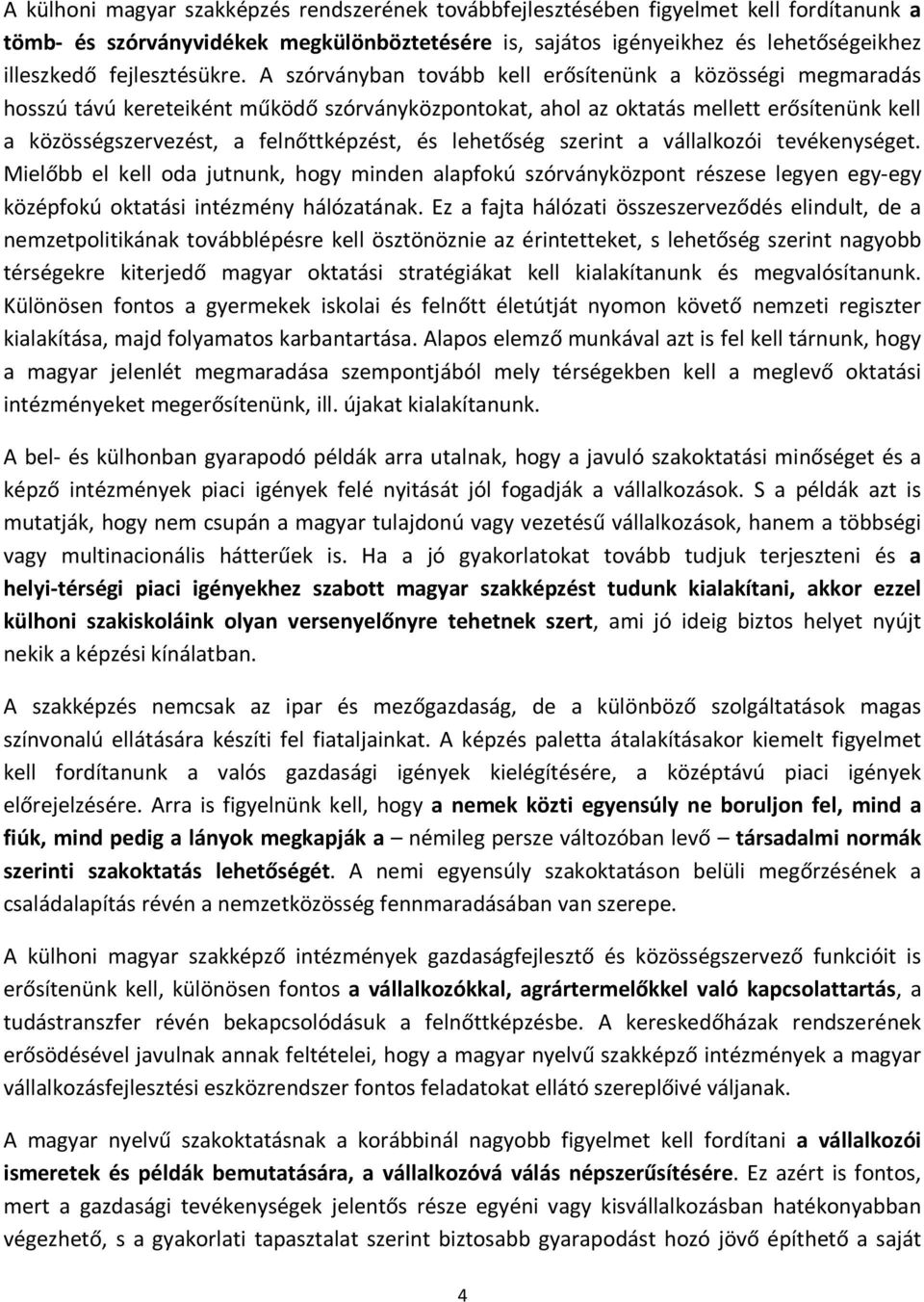 A szórványban tovább kell erősítenünk a közösségi megmaradás hosszú távú kereteiként működő szórványközpontokat, ahol az oktatás mellett erősítenünk kell a közösségszervezést, a felnőttképzést, és