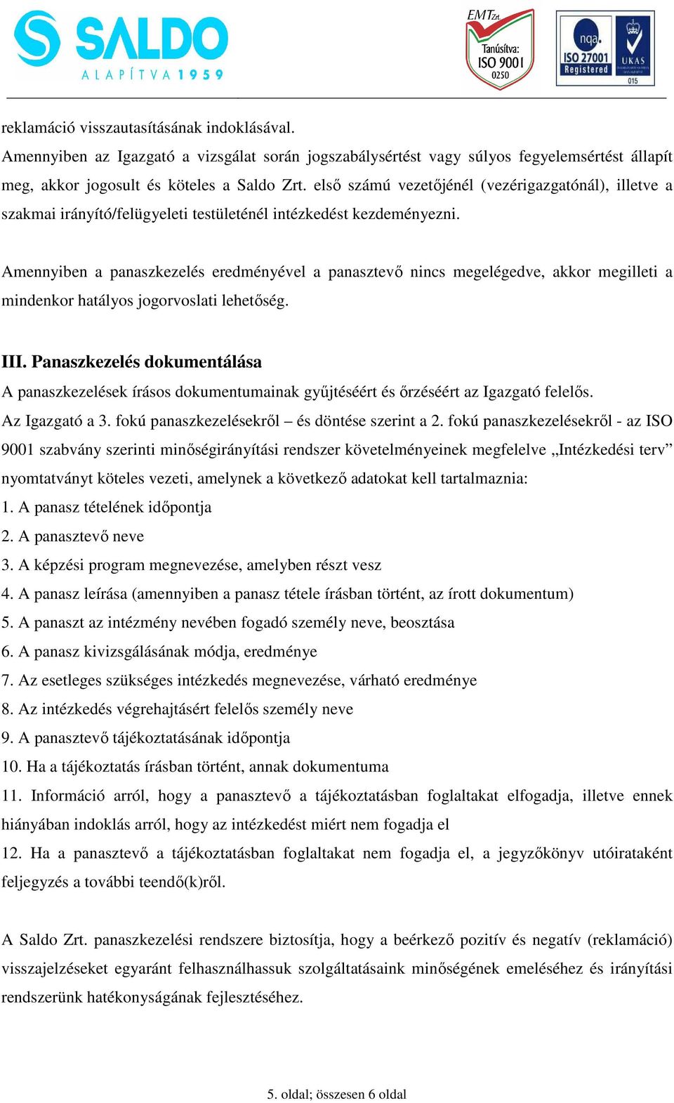 Amennyiben a panaszkezelés eredményével a panasztevő nincs megelégedve, akkor megilleti a mindenkor hatályos jogorvoslati lehetőség. III.