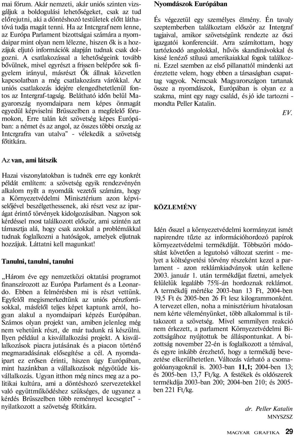 A csatlakozással a lehetőségeink tovább bővülnek, mivel egyrészt a frissen belépőre sok figyelem irányul, másrészt Ők állnak közvetlen kapcsolatban a még csatlakozásra várókkal.