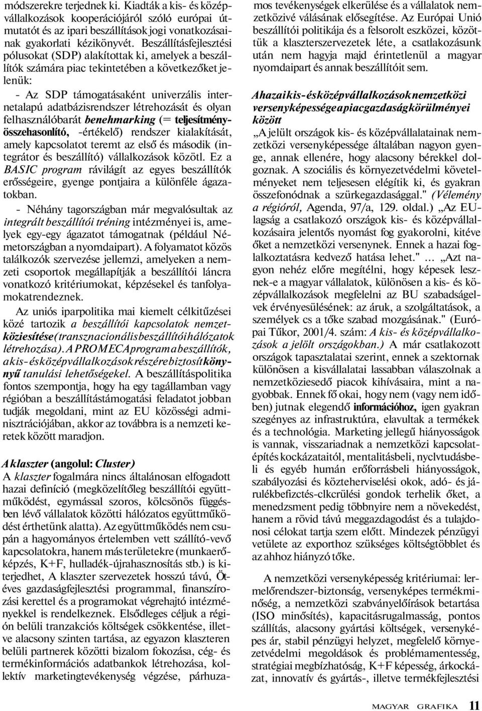 létrehozását és olyan felhasználóbarát benehmarking (= teljesítményösszehasonlító, -értékelő) rendszer kialakítását, amely kapcsolatot teremt az első és második (integrátor és beszállító)