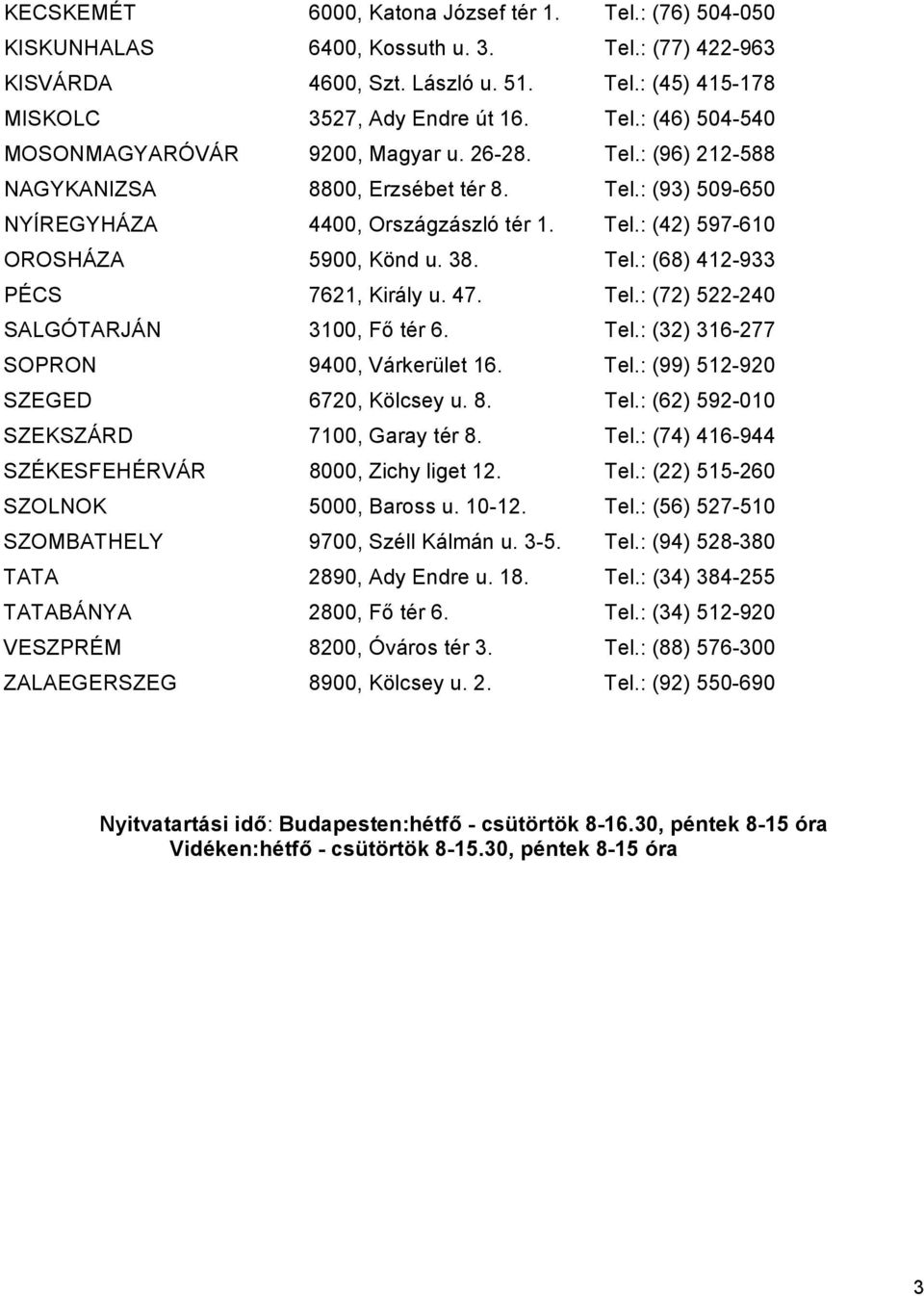 47. Tel.: (72) 522-240 SALGÓTARJÁN 3100, Fő tér 6. Tel.: (32) 316-277 SOPRON 9400, Várkerület 16. Tel.: (99) 512-920 SZEGED 6720, Kölcsey u. 8. Tel.: (62) 592-010 SZEKSZÁRD 7100, Garay tér 8. Tel.: (74) 416-944 SZÉKESFEHÉRVÁR 8000, Zichy liget 12.