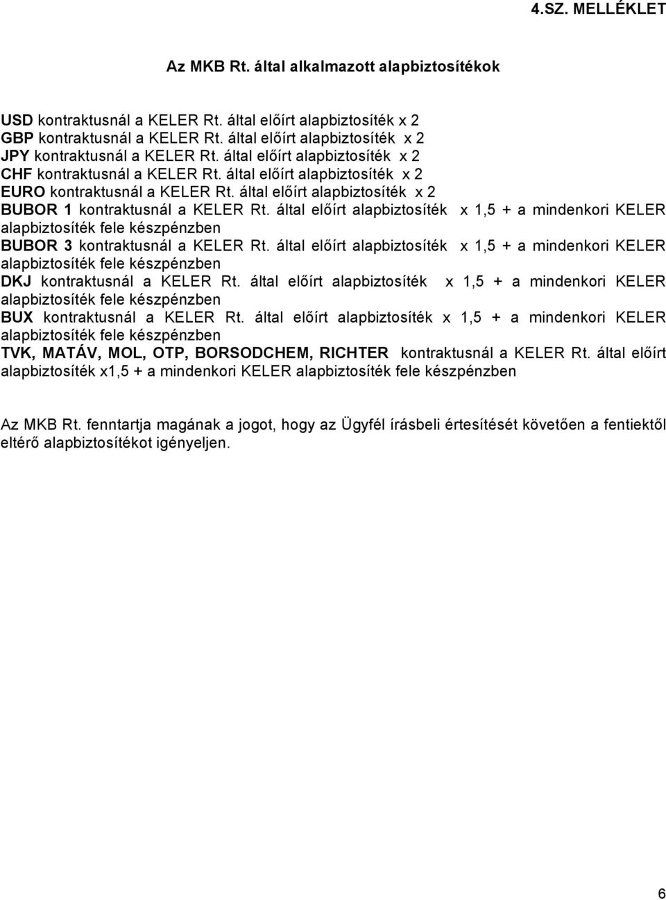 által előírt alapbiztosíték x 2 BUBOR 1 kontraktusnál a KELER Rt. által előírt alapbiztosíték x 1,5 + a mindenkori KELER alapbiztosíték fele készpénzben BUBOR 3 kontraktusnál a KELER Rt.