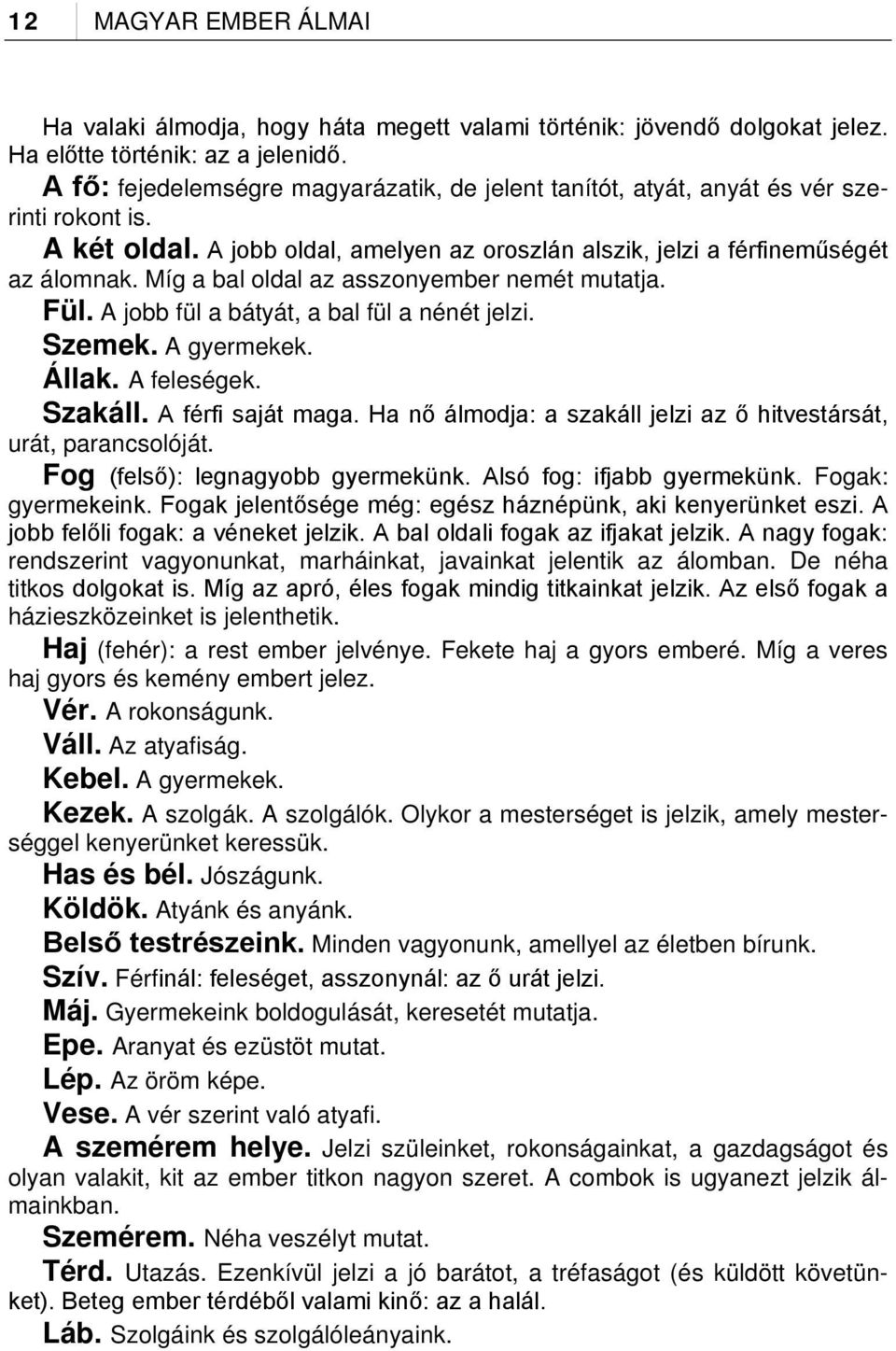 Míg a bal oldal az asszonyember nemét mutatja. Fül. A jobb fül a bátyát, a bal fül a nénét jelzi. Szemek. A gyermekek. Állak. A feleségek. Szakáll. A férfi saját maga.