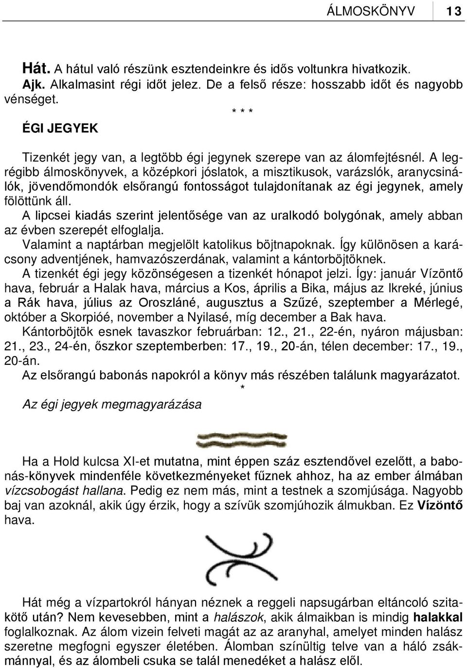 A legrégibb álmoskönyvek, a középkori jóslatok, a misztikusok, varázslók, aranycsinálók, jövendőmondók elsőrangú fontosságot tulajdonítanak az égi jegynek, amely fölöttünk áll.