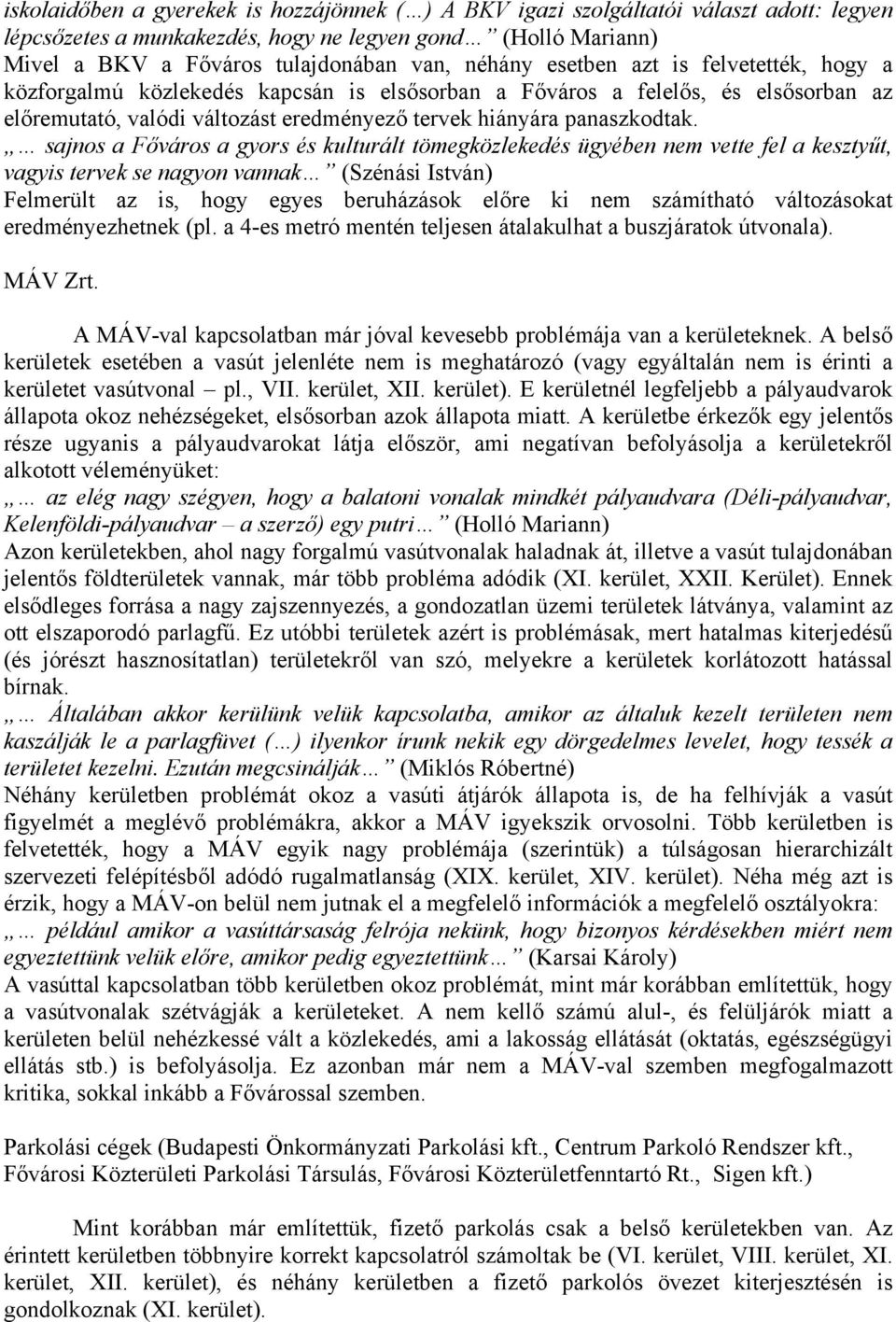 sajnos a Főváros a gyors és kulturált tömegközlekedés ügyében nem vette fel a kesztyűt, vagyis tervek se nagyon vannak (Szénási István) Felmerült az is, hogy egyes beruházások előre ki nem számítható