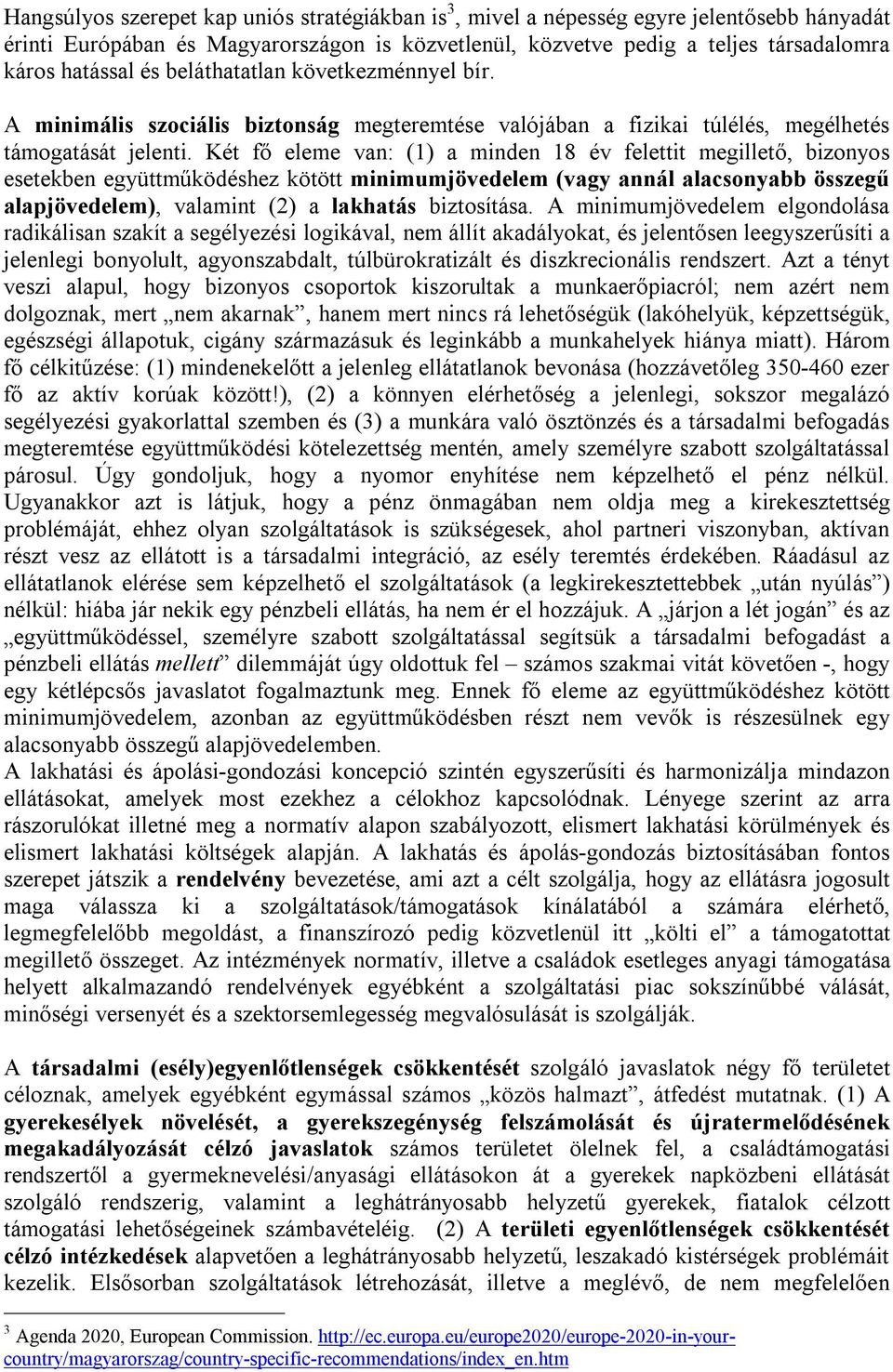 Két fő eleme van: (1) a minden 18 év felettit megillető, bizonyos esetekben együttműködéshez kötött minimumjövedelem (vagy annál alacsonyabb összegű alapjövedelem), valamint (2) a lakhatás